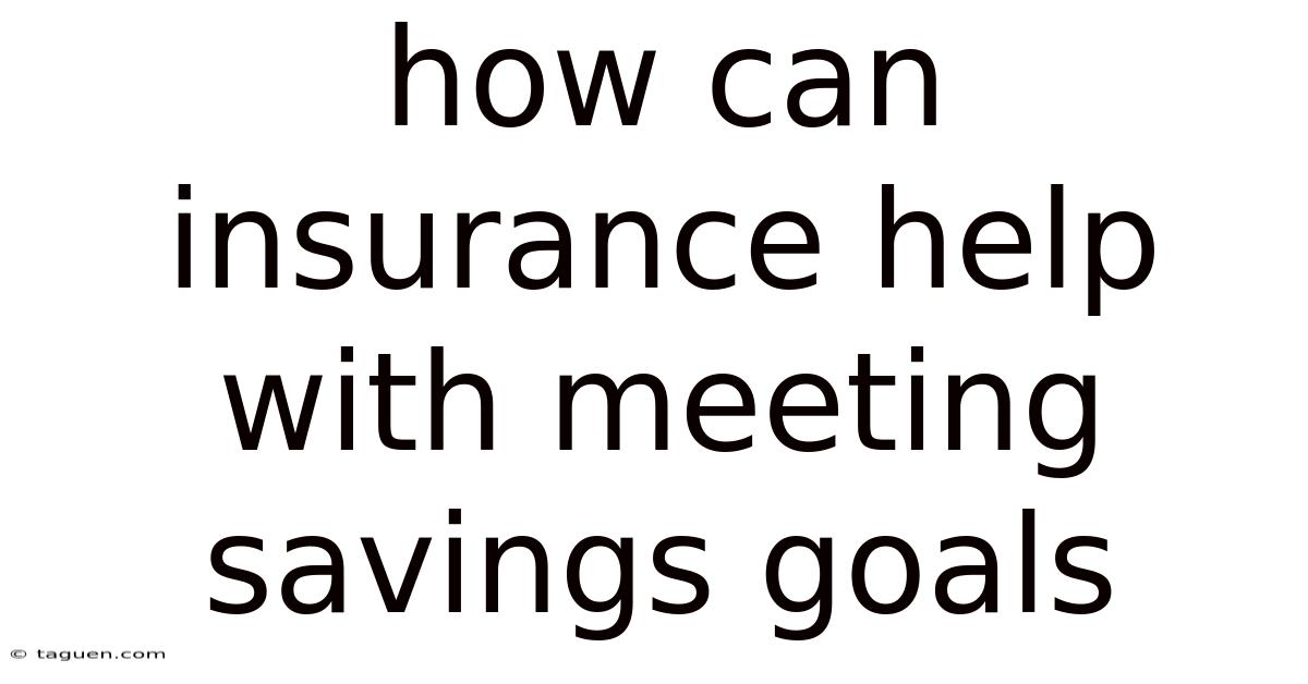 How Can Insurance Help With Meeting Savings Goals How Can Insurance Help With Meeting Savings Goals