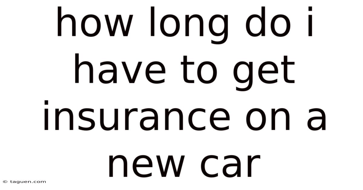 How Long Do I Have To Get Insurance On A New Car How Long Do I Have To Get Insurance On A New Car