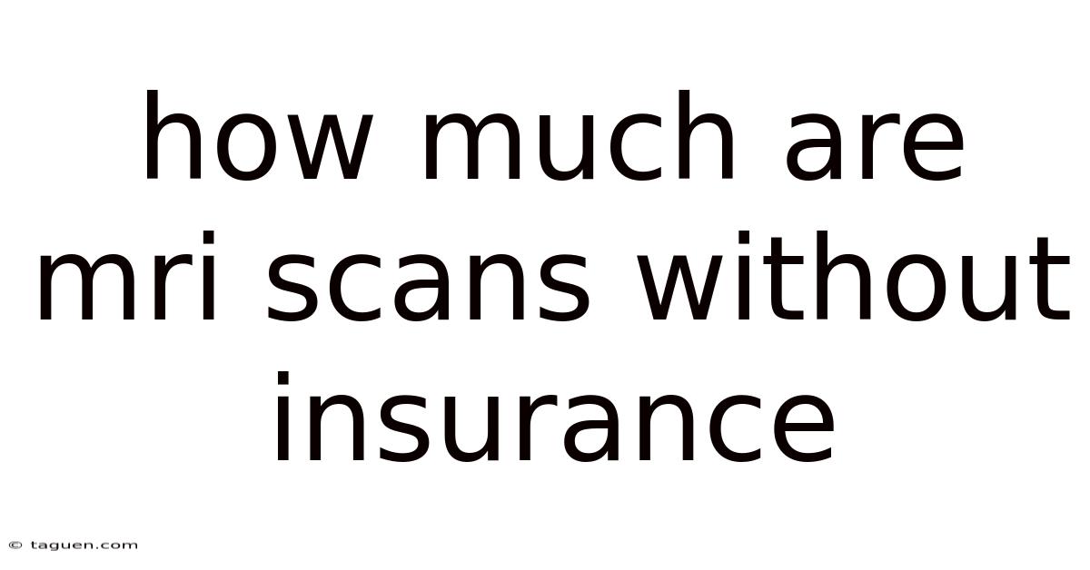 How Much Are Mri Scans Without Insurance How Much Are Mri Scans Without Insurance