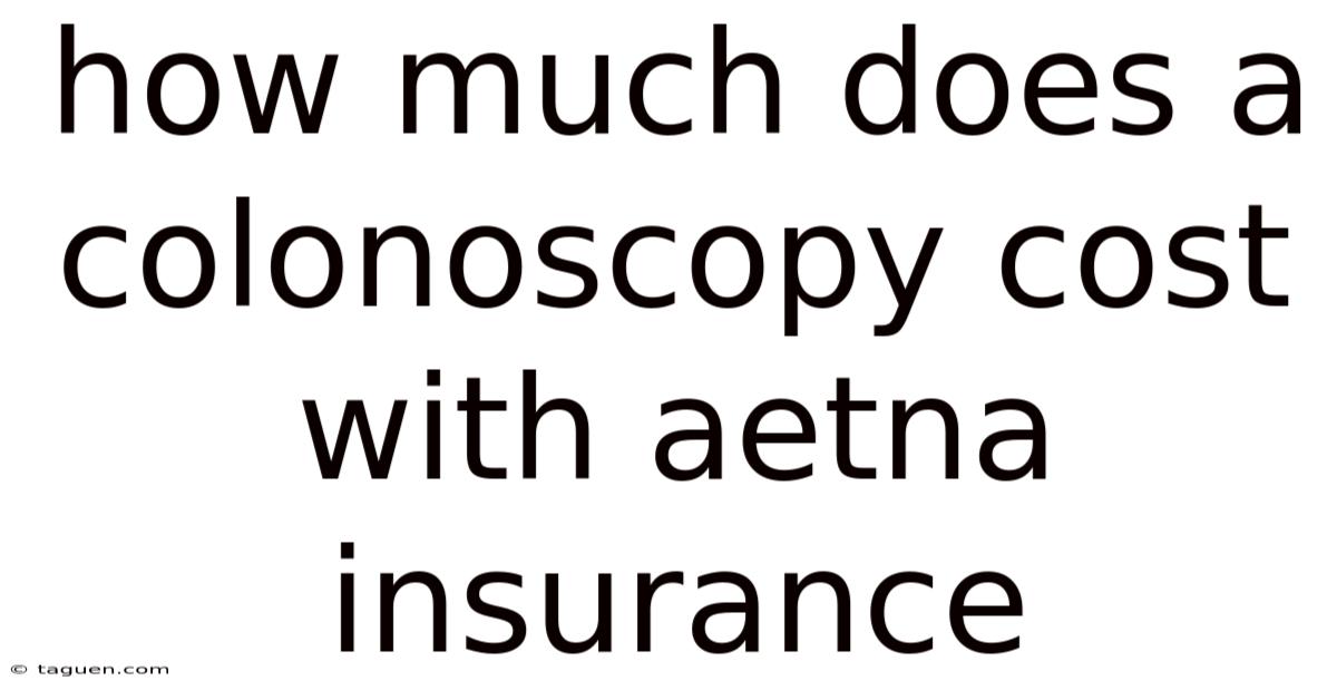 How Much Does A Colonoscopy Cost With Aetna Insurance How Much Does A Colonoscopy Cost With Aetna Insurance