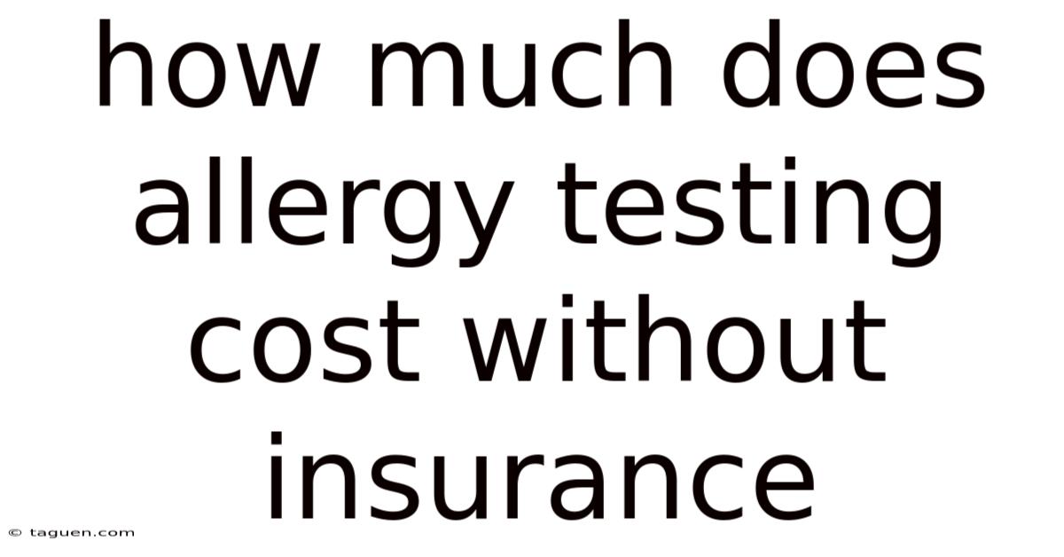 How Much Does Allergy Testing Cost Without Insurance How Much Does Allergy Testing Cost Without Insurance