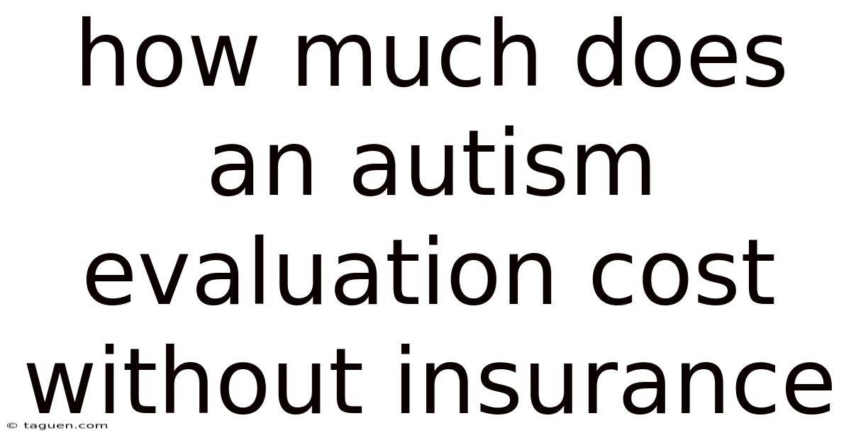 How Much Does An Autism Evaluation Cost Without Insurance How Much Does An Autism Evaluation Cost Without Insurance
