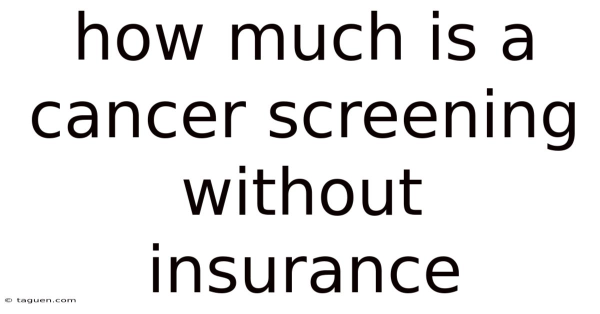 How Much Is A Cancer Screening Without Insurance How Much Is A Cancer Screening Without Insurance