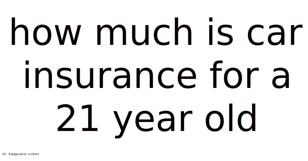 How Much Is Car Insurance For A 21 Year Old How Much Is Car Insurance For A 21 Year Old