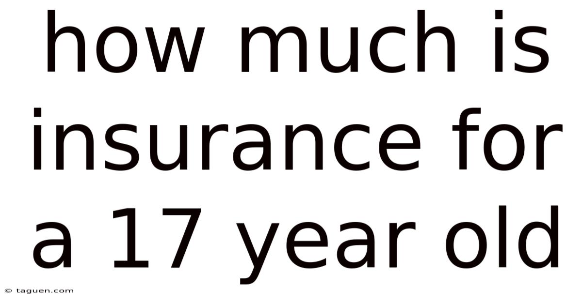 How Much Is Insurance For A 17 Year Old How Much Is Insurance For A 17 Year Old
