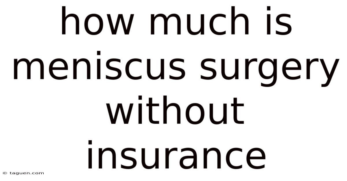 How Much Is Meniscus Surgery Without Insurance How Much Is Meniscus Surgery Without Insurance
