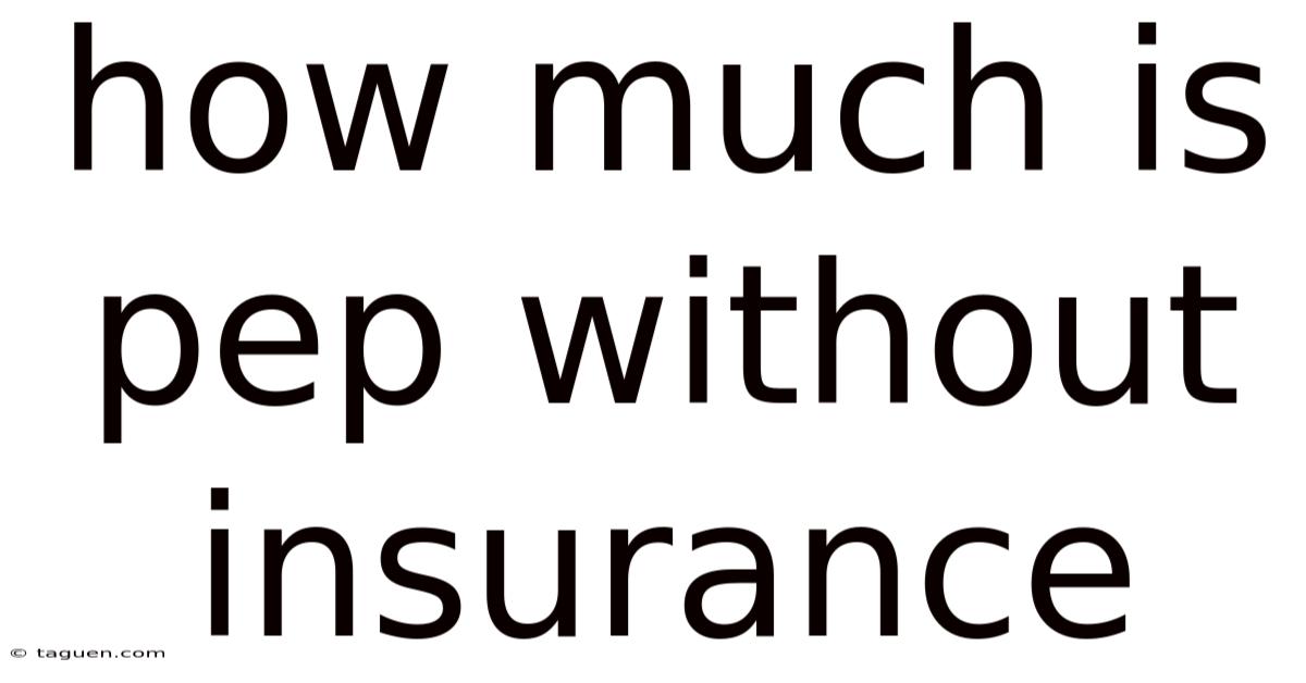 How Much Is Pep Without Insurance How Much Is Pep Without Insurance