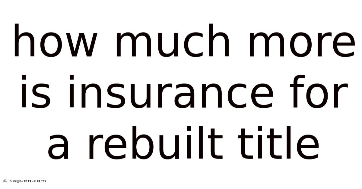 How Much More Is Insurance For A Rebuilt Title How Much More Is Insurance For A Rebuilt Title