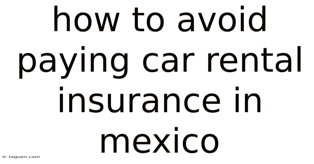 How To Avoid Paying Car Rental Insurance In Mexico How To Avoid Paying Car Rental Insurance In Mexico