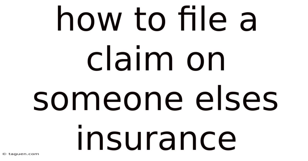 How To File A Claim On Someone Elses Insurance How To File A Claim On Someone Elses Insurance
