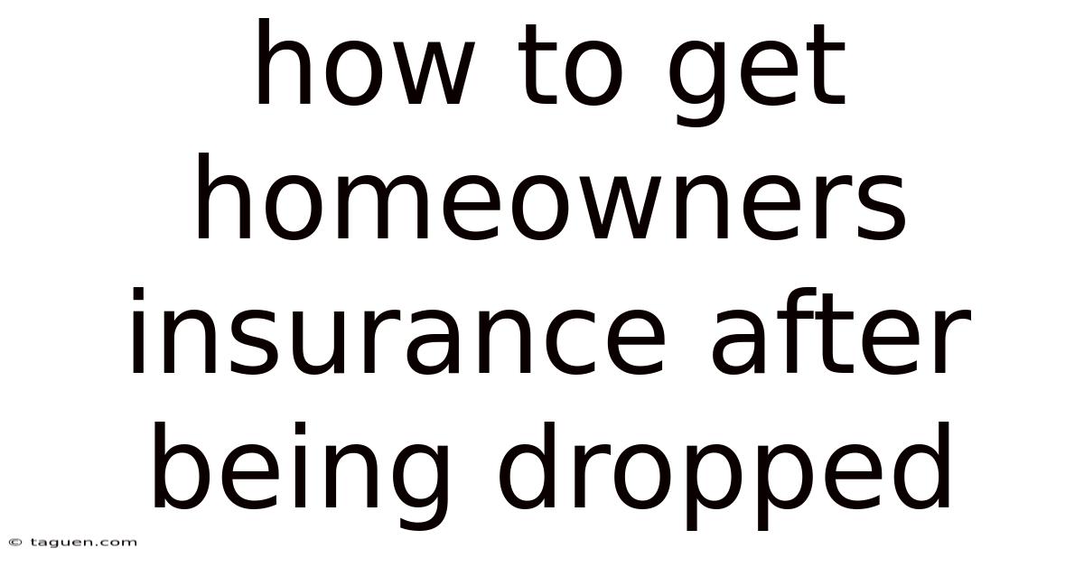 How To Get Homeowners Insurance After Being Dropped How To Get Homeowners Insurance After Being Dropped