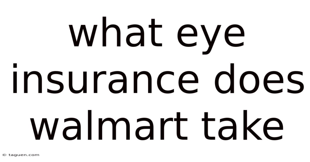 What Eye Insurance Does Walmart Take What Eye Insurance Does Walmart Take