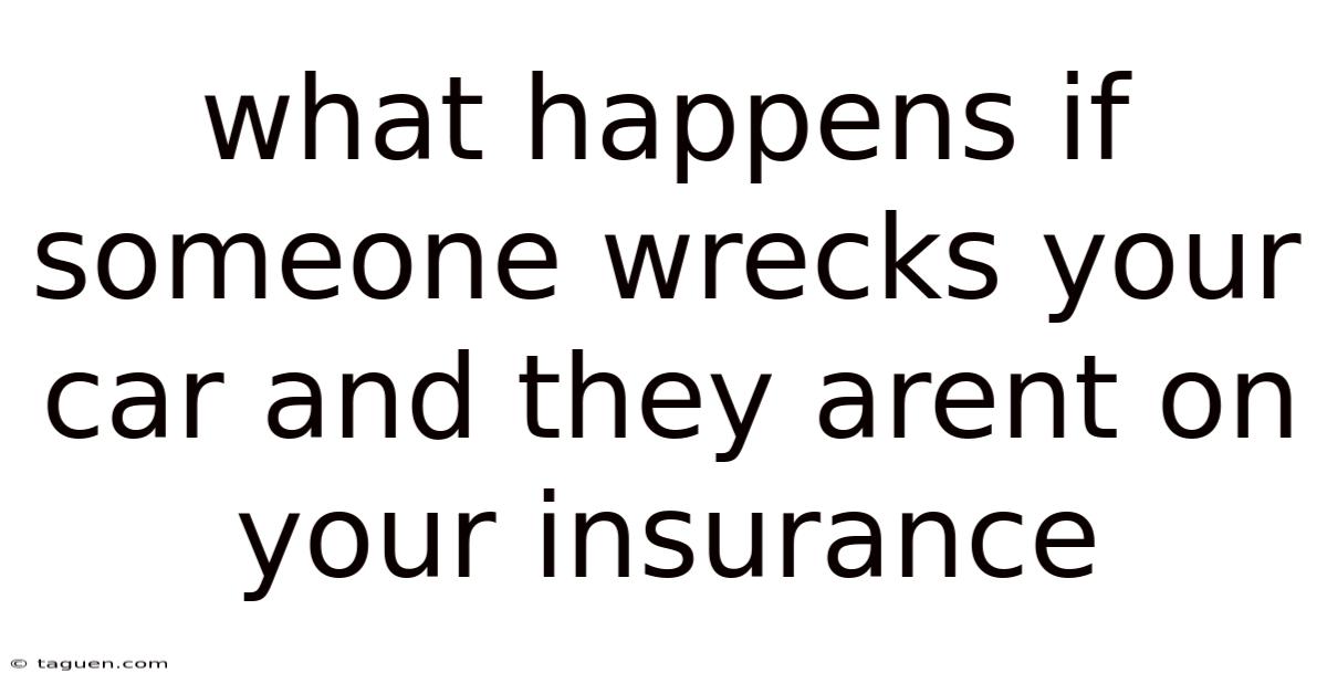 What Happens If Someone Wrecks Your Car And They Arent On Your Insurance What Happens If Someone Wrecks Your Car And They Arent On Your Insurance