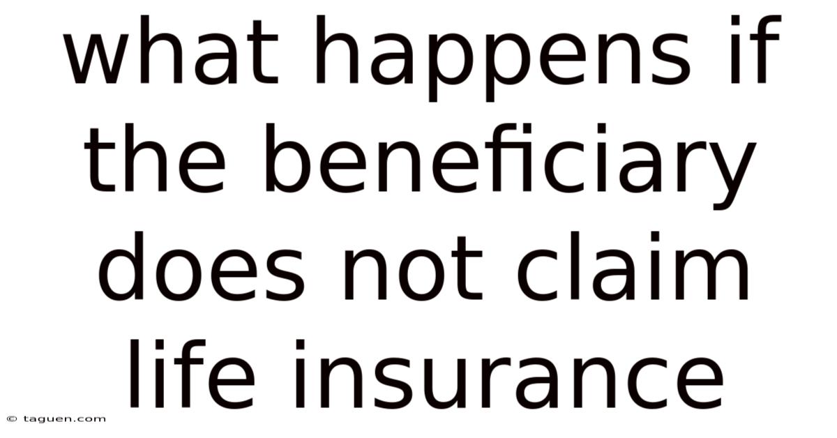 What Happens If The Beneficiary Does Not Claim Life Insurance What Happens If The Beneficiary Does Not Claim Life Insurance