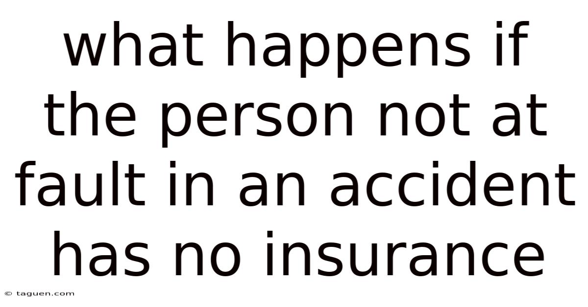 What Happens If The Person Not At Fault In An Accident Has No Insurance What Happens If The Person Not At Fault In An Accident Has No Insurance