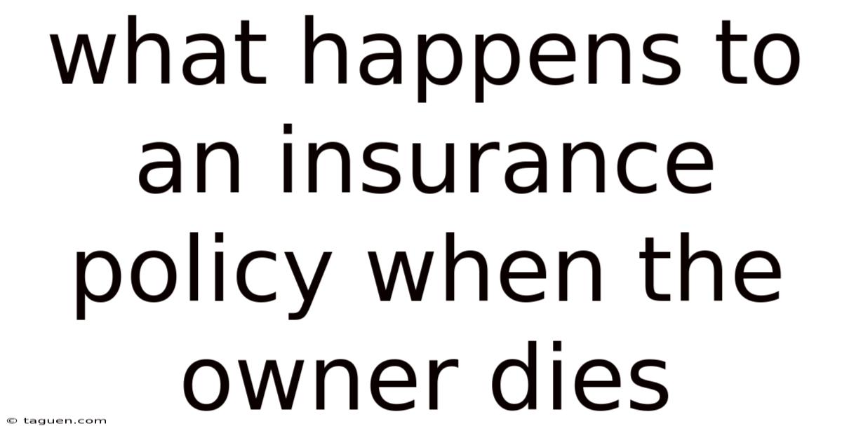 What Happens To An Insurance Policy When The Owner Dies What Happens To An Insurance Policy When The Owner Dies