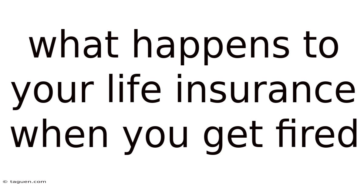 What Happens To Your Life Insurance When You Get Fired What Happens To Your Life Insurance When You Get Fired