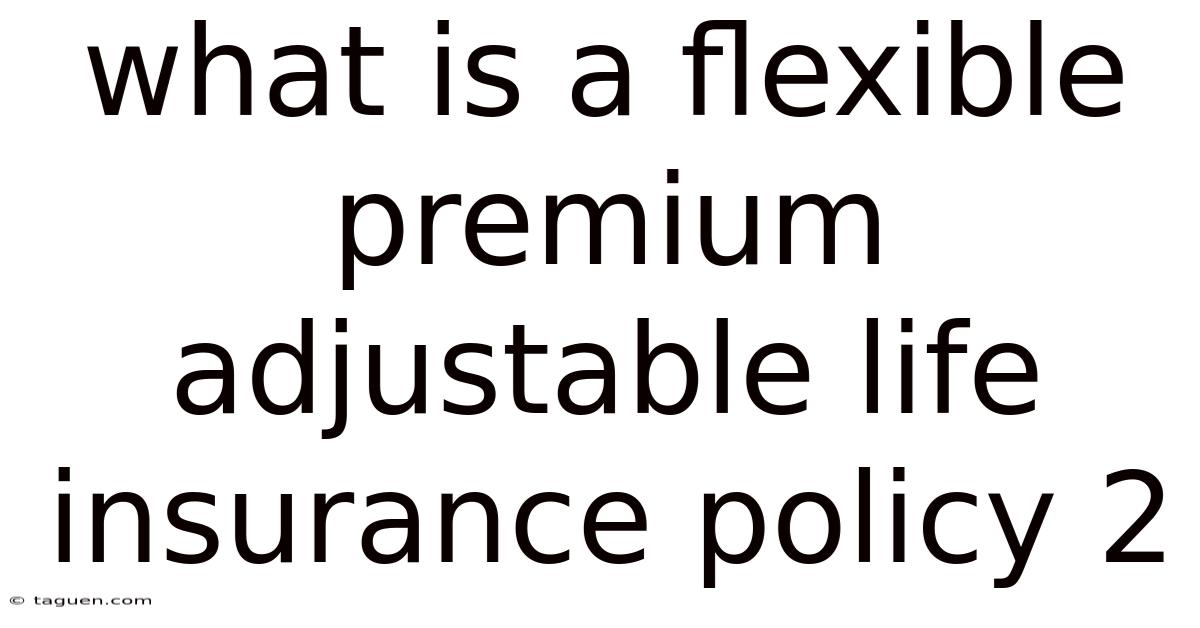 What Is A Flexible Premium Adjustable Life Insurance Policy 2 What Is A Flexible Premium Adjustable Life Insurance Policy 2