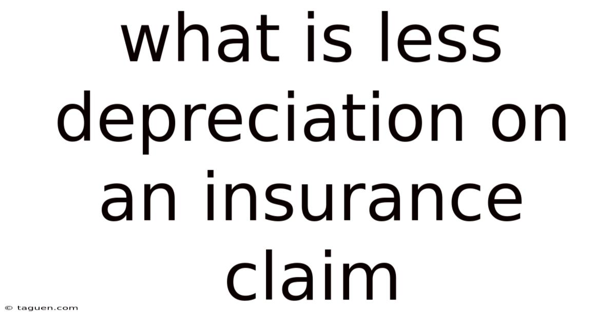 What Is Less Depreciation On An Insurance Claim What Is Less Depreciation On An Insurance Claim