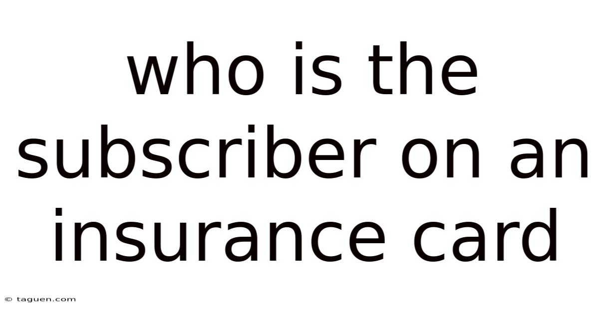 Who Is The Subscriber On An Insurance Card Who Is The Subscriber On An Insurance Card